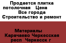 Продается плитка потолочная › Цена ­ 100 - Все города Строительство и ремонт » Материалы   . Карачаево-Черкесская респ.,Черкесск г.